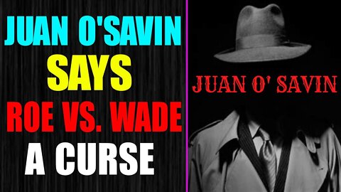 JUAN O'SAVIN: ROE VS.WADE IS A CURSE UPON AMERICA!!! OR IS THIS A WHITE HAT SIGNAL?