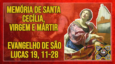 Comentários ao Evangelho da Memória de Santa Cecília, Virgem e Mártir Lc 19, 11-28