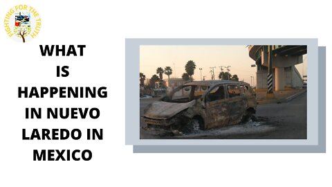 WHAT IS HAPPENING IN NUEVO LAREDO MEXICO? WHY ARE THEY BURNING FEMA TRUCKS ?