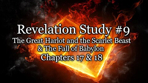 Revelation Study # 9 - The Great Harlot and the Scarlet Beast & The Fall of Babylon - Rev. 17 & 18