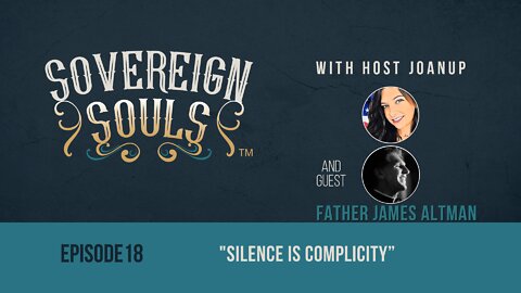 SOVEREIGN SOULS ep. 18, "Silence Is Complicity" feat. Father James Altman