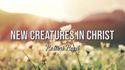 Robert Reed - New Creatures in Christ