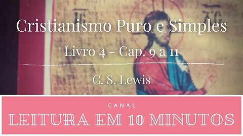 C.S.Lewis - Cristianismo Puro e Simples - Livro 4 - capítulos 9 a 11