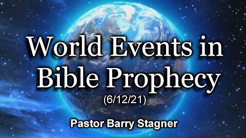 World Events in Bible Prophecy (6/12/21)