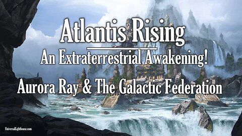 Atlantis Rising ~ An Extraterrestrial Awakening! ~ Aurora Ray & The Galactic Federation