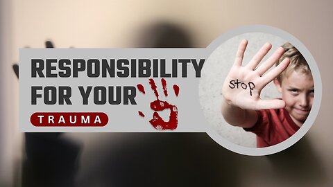 Responsibility For Your Trauma