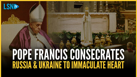 Pope Francis consecrates Russia & Ukraine to Immaculate Heart