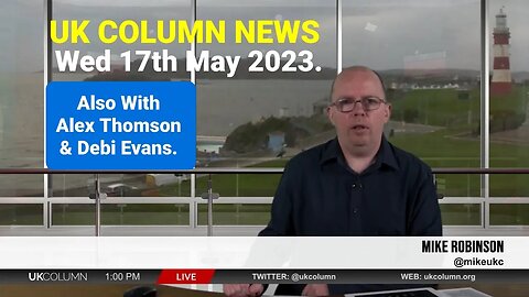UK Column News - Wednesday 17th May 2023. Duration - 53mins. (YT Edit).