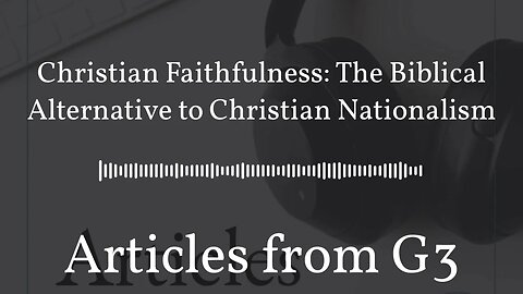 Christian Faithfulness: The Biblical Alternative to Christian Nationalism – Articles from G3