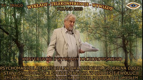 PSYCHOMANIPULACJA MEDIALNA ORAZ HIPNOZA GLOBALNA LUDZI STANY ŚWIADOMOŚCI SPOŁECZŃSTWA W PROCESIE EWOLUCJI ZMIANA ŚWIADOMOŚCI CZŁOWIEKA POPRZEZ MANIPULACJĘ UMYSŁEM/KONFERENCJE I WYWIADÓW KACZOROWSKIEGO TV IMAGO 2023