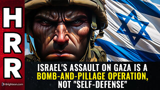 Israel's assault on Gaza is a BOMB-AND-PILLAGE operation, not "self-defense"