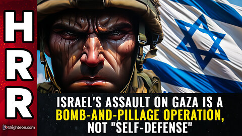 Israel's assault on Gaza is a BOMB-AND-PILLAGE operation, not "self-defense"