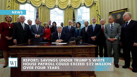 Report: Savings Under Trump’s White House Payroll Could Exceed $22 Million Over Four Years