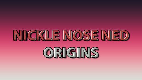 NICKEL NOSE NED: ORIGINS