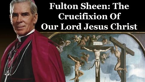 Fulton Sheen: The Crucifixion Of Our Lord Jesus Christ