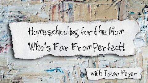 Tauna Meyer - Homeschooling for the Mom who's Far From Perfect!