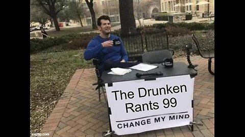 The Drunken rants 99