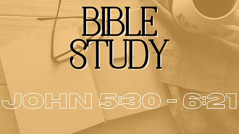 Bible Study - Gospel Of John - John 5:30 - 6:21