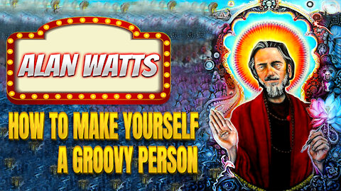 Alan Watts on How to Make Yourself a GROOVY Person