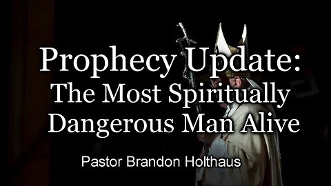 Prophecy Update: The Most Spiritually Dangerous Man Alive