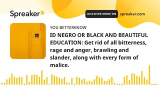 ID NEGRO OR BLACK AND BEAUTIFUL EDUCATION: Get rid of all bitterness, rage and anger, brawling and s