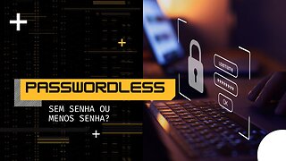 Passwordless, sem senha ou menos senha?