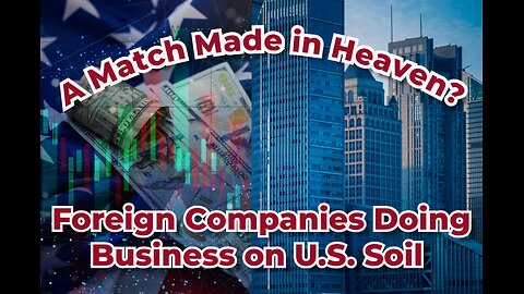 Truth Seekers Mini Report: A Match Made in Heaven? Foreign Companies Doing Business on U.S. Soil