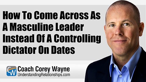 How To Come Across As A Masculine Leader Instead Of A Controlling Dictator On Dates