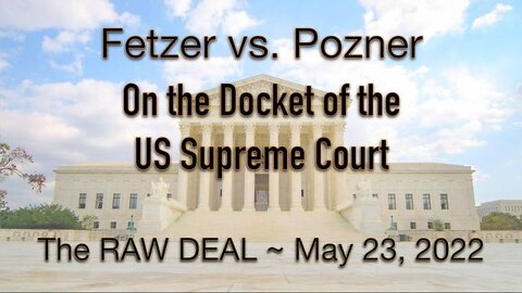 The Raw Deal (23 May 2022) Fetzer v. Pozner on the Docket of the Supreme Court