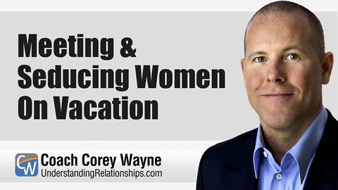 Meeting & Seducing Women On Vacation