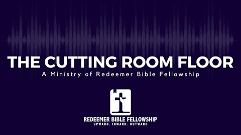 The Cutting Room Floor Episode 3 - "Does the Bible Teach Church Membership?"