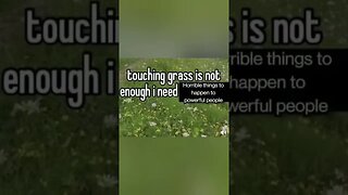 touching grass is not enough....