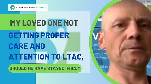 My Loved One Not Getting the Proper Care and Attention in LTAC, Should He Have Stayed in ICU?