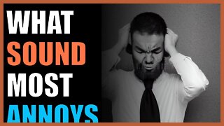 What sound most annoys you?