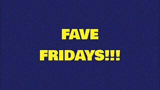 FAVE FRIDAYS! 7/21/2023