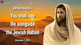 Nov 1, 2023 ❤️ Jesus says... You shall see Me alongside the Jewish Nation