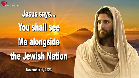 Nov 1, 2023 ❤️ Jesus says... You shall see Me alongside the Jewish Nation