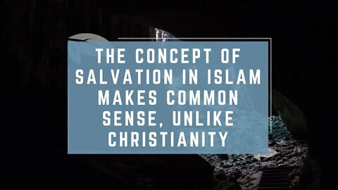 The Concept of Salvation in Islam Makes Common Sense, Unlike Christianity