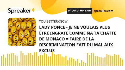 LADY PONCE - JE NE VOULAIS PLUS ÊTRE INGRATE COMME NA TA CHATTE DE MONACO = FAIRE DE LA DISCRIMINATI