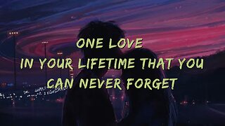 ONE LOVE IN YOUR LIFETIME THAT YOU CAN NEVER FORGET AND YOU WILL NEVER GET OVER