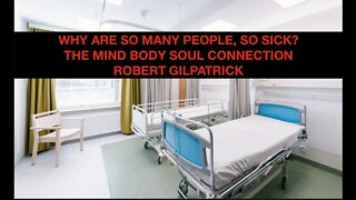 Why are so many people so sick? Mind Body Soul Connection, Robert Gilpatrick
