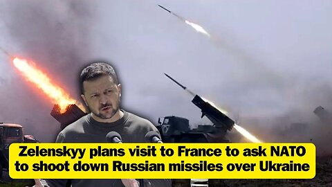 Zelenskyy plans visit to France to ask NATO to shoot down Russian missiles over Ukraine