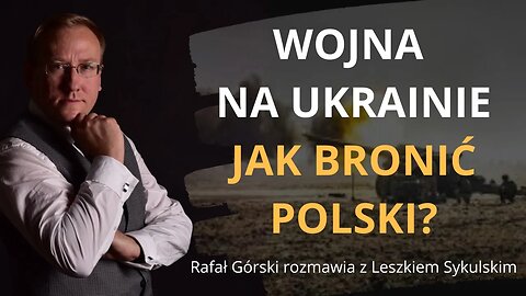 Wojna na Ukrainie. Jak bronić Polski. Rafał Górski rozmawia z Leszkiem Sykulskim | Odc. 504