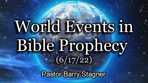 World Events in Bible Prophecy – (6/17/22)