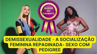 DEMISSEXUAL - A SOCIALIZAÇÃO FEMININA REPAGINADA - SEXO COM PEDIGREE