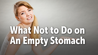 What Not to Do on An Empty Stomach