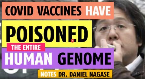 COVID VACCINES HAVE POISONED THE ENTIRE HUMAN GENOME NOTES DR. DANIEL NAGASE