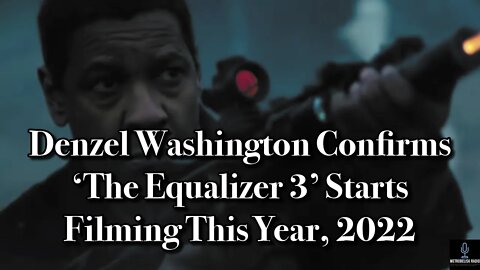 Denzel Washington CONFIRMS The Equalizer 3 Starts Filming This Year, 2022