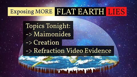 More Flat Earth Lies! Topics include Maimonides, Creation, and Refraction