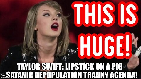 2/11/24 - Taylor Swift: Lipstick on a Pig - Satanic Depopulation Tranny Agenda..
